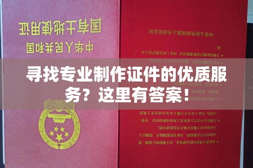 镇平寻找专业制作证件的优质服务？这里有答案！