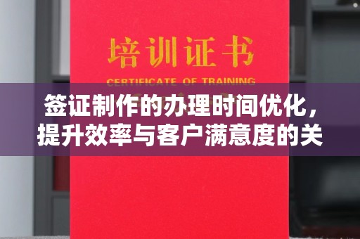 镇平签证制作的办理时间优化，提升效率与客户满意度的关键