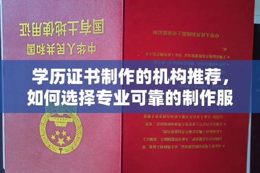 镇平学历证书制作的机构推荐，如何选择专业可靠的制作服务