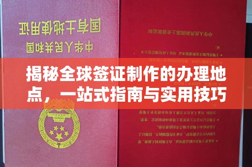 镇平揭秘全球签证制作的办理地点，一站式指南与实用技巧