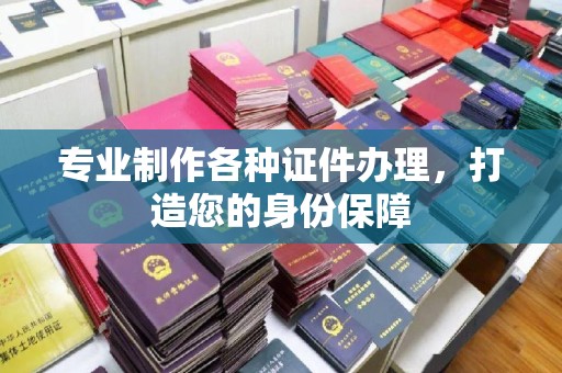 镇平专业制作各种证件办理，打造您的身份保障