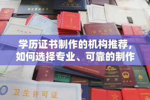 镇平学历证书制作的机构推荐，如何选择专业、可靠的制作机构？