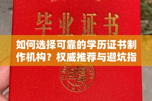 镇平如何选择可靠的学历证书制作机构？权威推荐与避坑指南