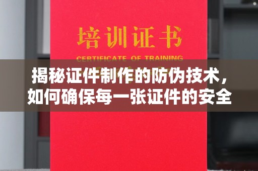 镇平揭秘证件制作的防伪技术，如何确保每一张证件的安全与真实