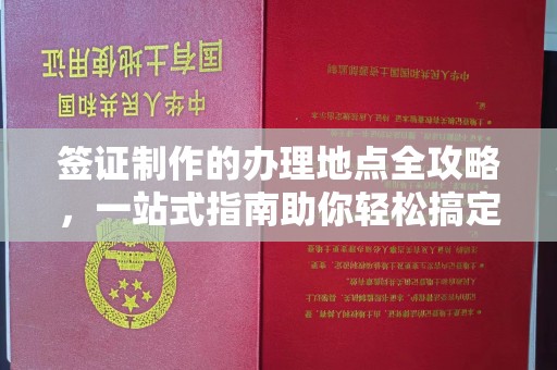 镇平签证制作的办理地点全攻略，一站式指南助你轻松搞定签证